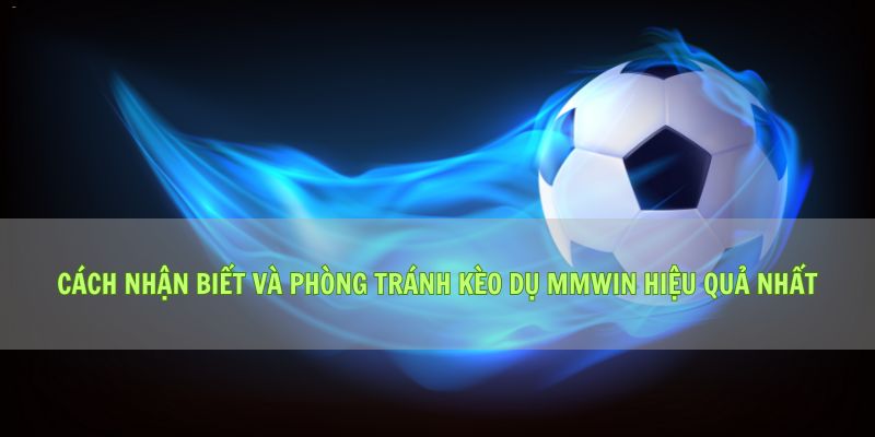 Cách Nhận Biết Và Phòng Tránh Kèo Dụ Mmwin Hiệu Quả Nhất